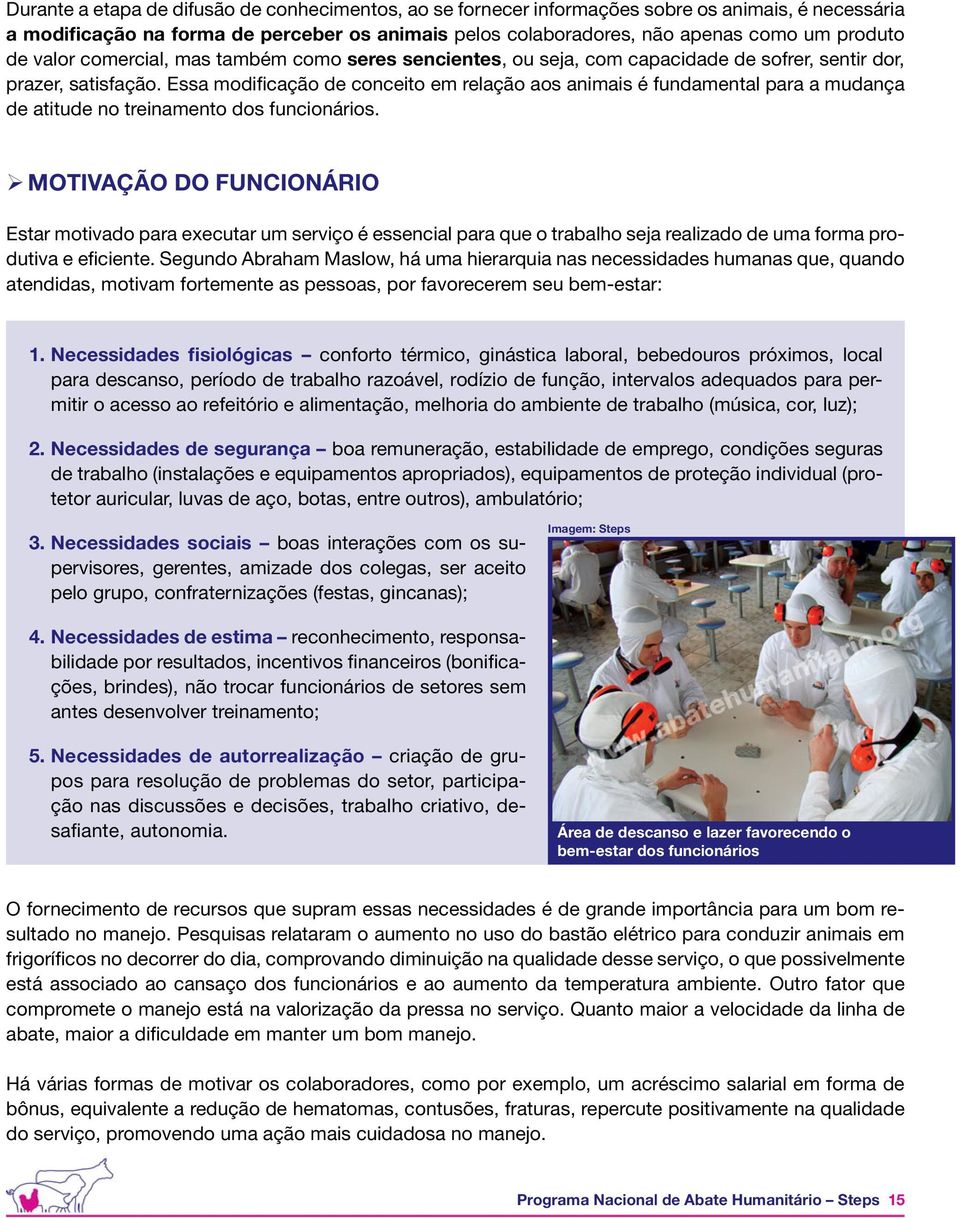 Essa modificação de conceito em relação aos animais é fundamental para a mudança de atitude no treinamento dos funcionários.