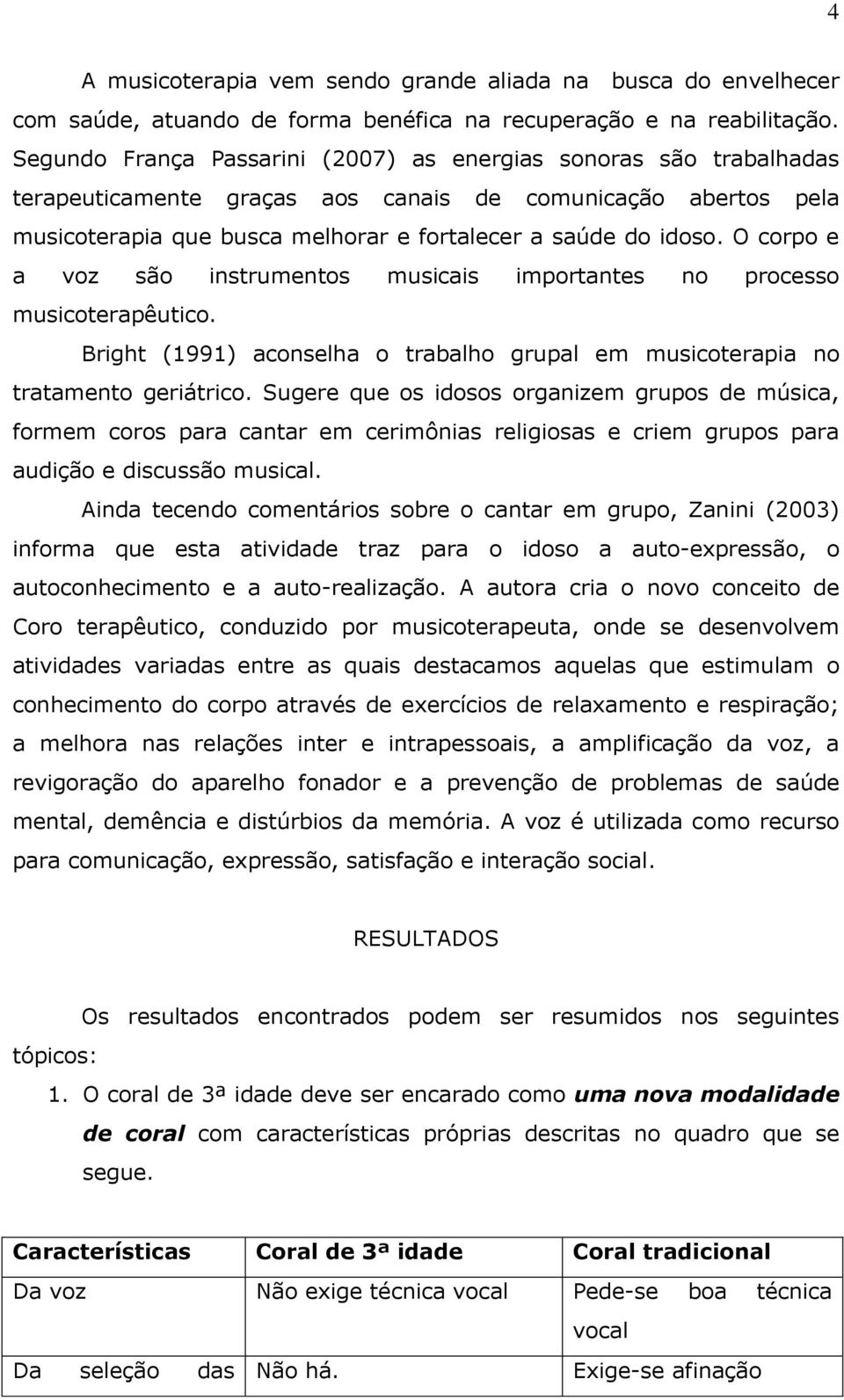 O corpo e a voz são instrumentos musicais importantes no processo musicoterapêutico. Bright (1991) aconselha o trabalho grupal em musicoterapia no tratamento geriátrico.