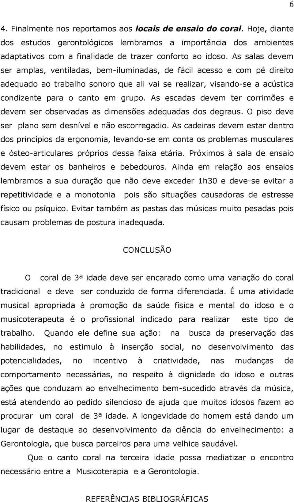 As escadas devem ter corrimões e devem ser observadas as dimensões adequadas dos degraus. O piso deve ser plano sem desnível e não escorregadio.