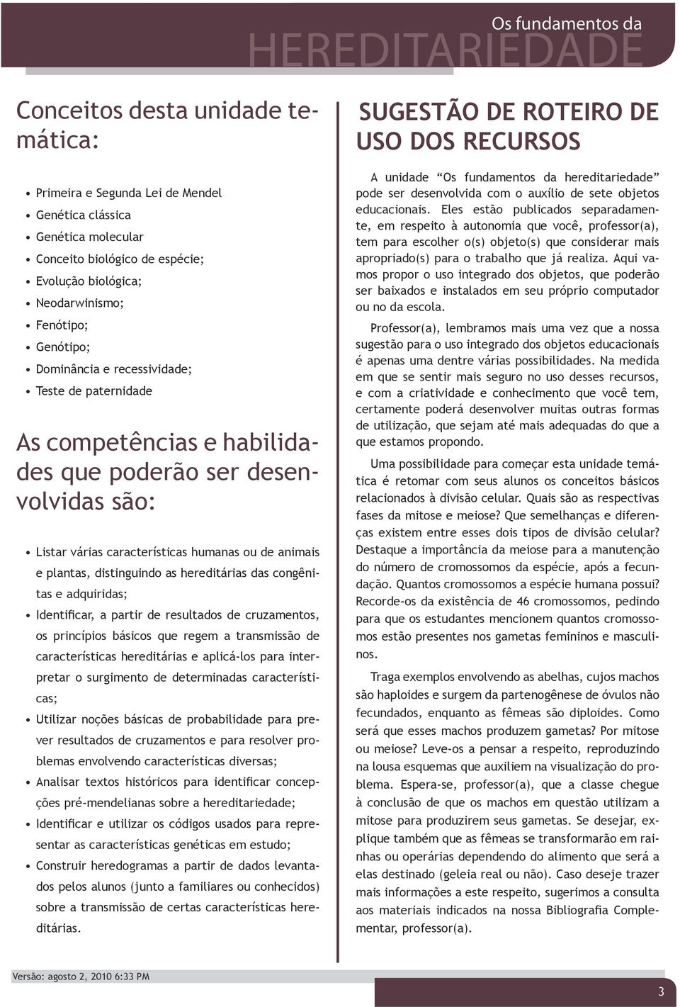 hereditárias das congênitas e adquiridas; Identificar, a partir de resultados de cruzamentos, os princípios básicos que regem a transmissão de características hereditárias e aplicá-los para