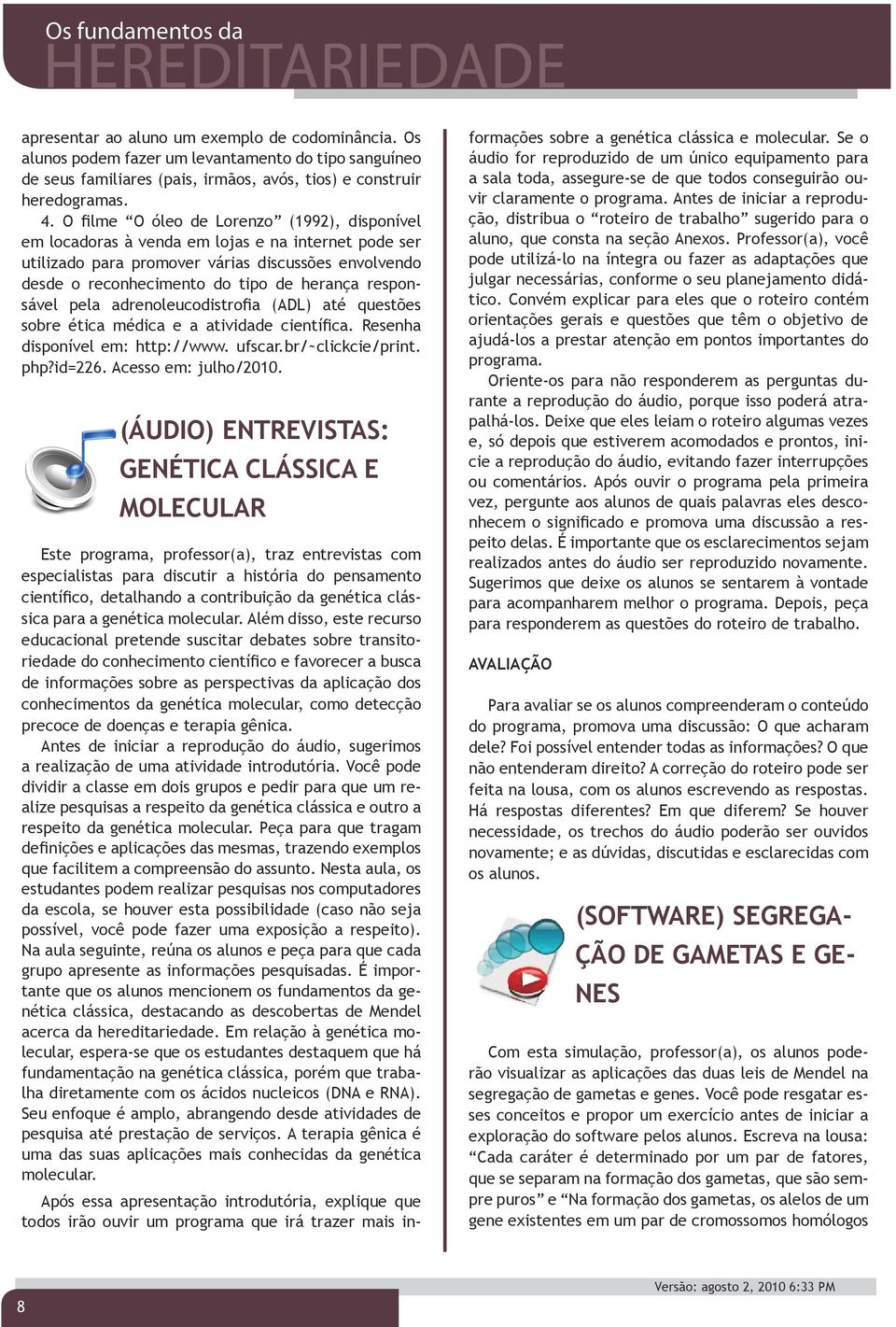 responsável pela adrenoleucodistrofia (ADL) até questões sobre ética médica e a atividade científica. Resenha disponível em: http://www. ufscar.br/~clickcie/print. php?id=226. Acesso em: julho/2010.