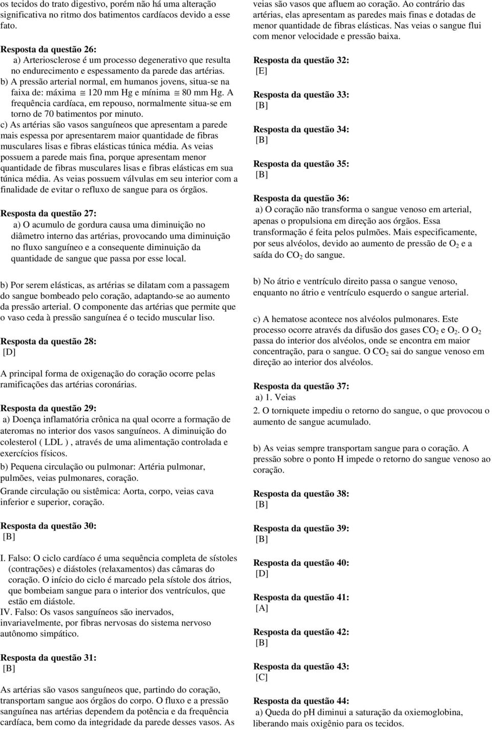 b) A pressão arterial normal, em humanos jovens, situa-se na faixa de: máxima 120 mm Hg e mínima 80 mm Hg. A frequência cardíaca, em repouso, normalmente situa-se em torno de 70 batimentos por minuto.