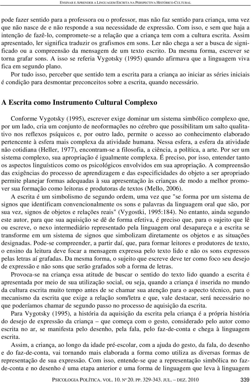 Ler não chega a ser a busca de significado ou a compreensão da mensagem de um texto escrito. Da mesma forma, escrever se torna grafar sons.