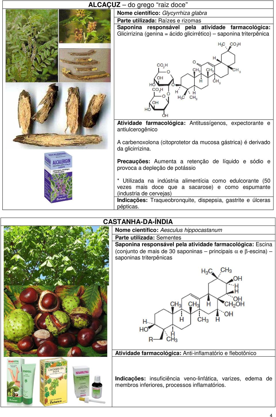 Precauções: Aumenta a retenção de líquido e sódio e provoca a depleção de potássio * Utilizada na indústria alimentícia como edulcorante (50 vezes mais doce que a sacarose) e como espumante