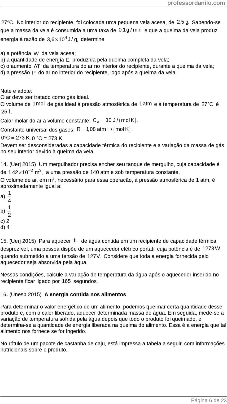 energia E produzida pela queima completa da vela; c) o aumento Δ T da temperatura do ar no interior do recipiente, durante a queima da vela; d) a pressão P do ar no interior do recipiente, logo após