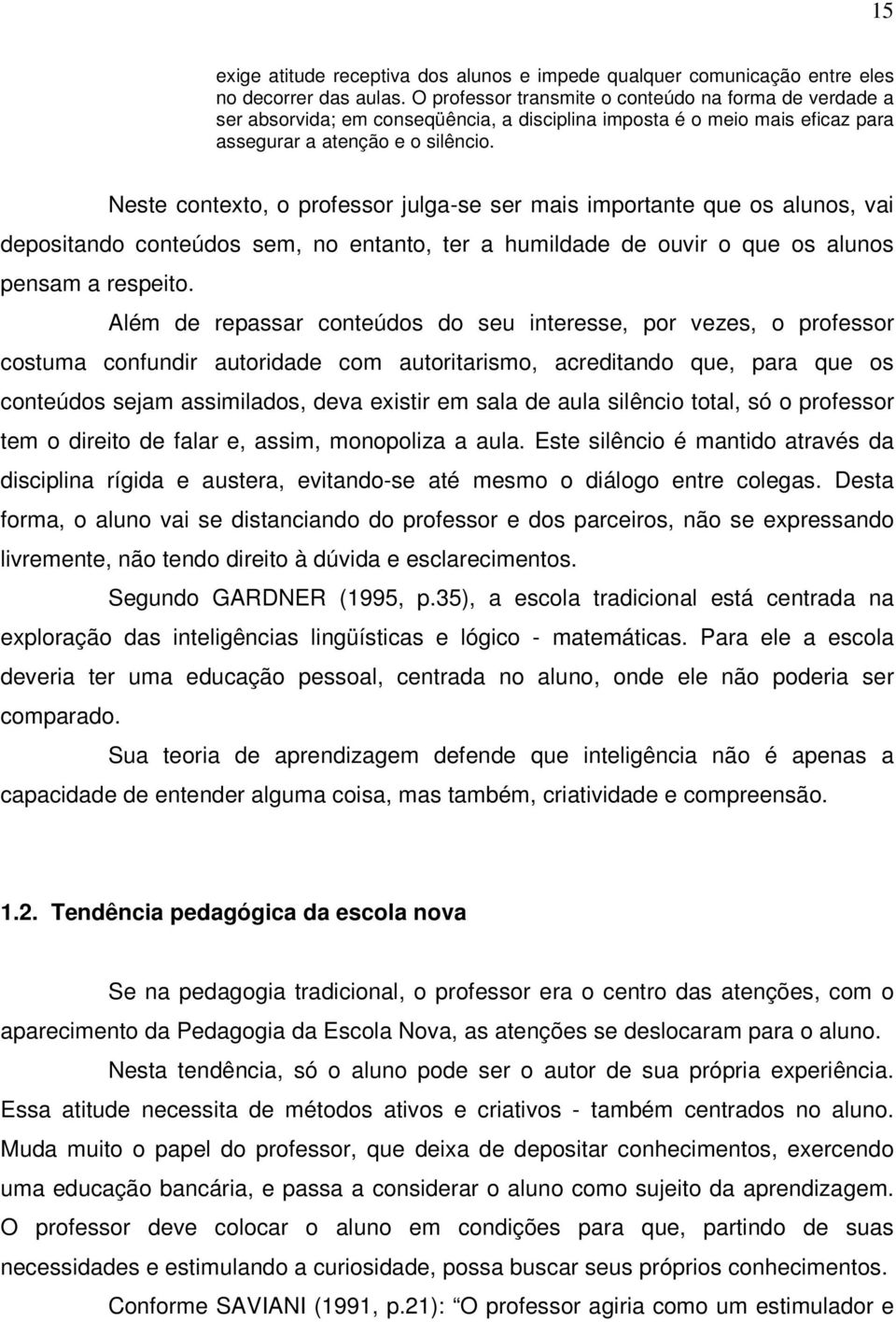 Neste contexto, o professor julga-se ser mais importante que os alunos, vai depositando conteúdos sem, no entanto, ter a humildade de ouvir o que os alunos pensam a respeito.