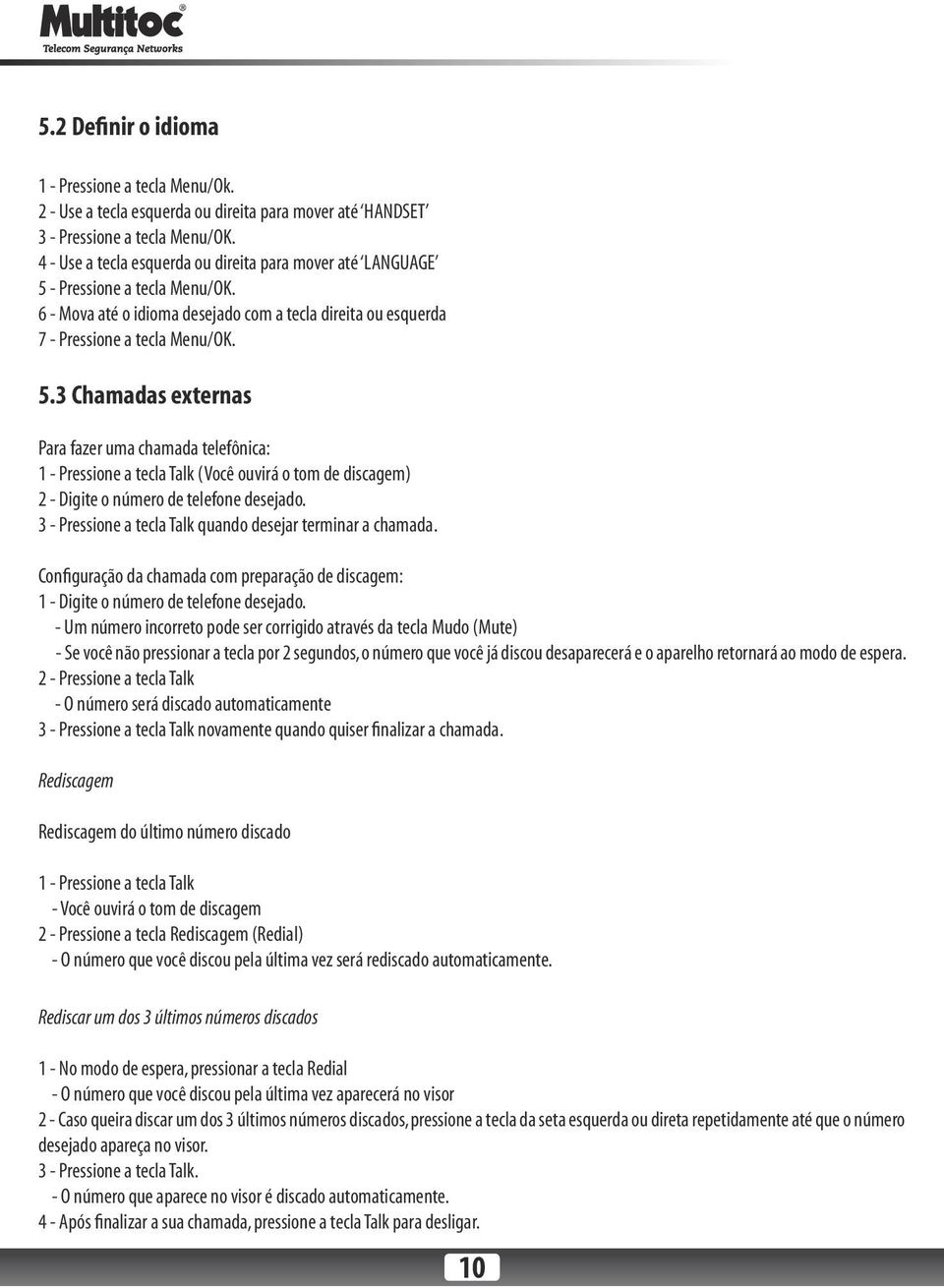 - Pressione a tecla Menu/OK. 6 - Mova até o idioma desejado com a tecla direita ou esquerda 7 - Pressione a tecla Menu/OK. 5.