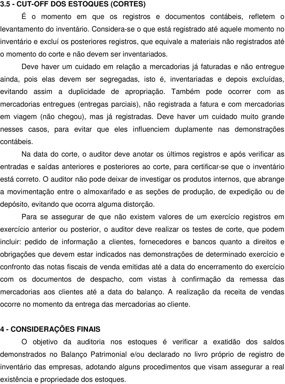 Deve haver um cuidado em relação a mercadorias já faturadas e não entregue ainda, pois elas devem ser segregadas, isto é, inventariadas e depois excluídas, evitando assim a duplicidade de apropriação.