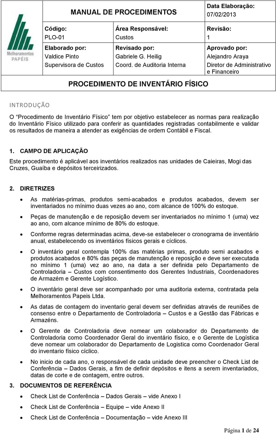 . CAMPO DE APLICAÇÃO Este procedimento é aplicável aos inventários realizados nas unidades de Caieiras, Mogi das Cruzes, Guaíba e depósitos terceirizados. 2.