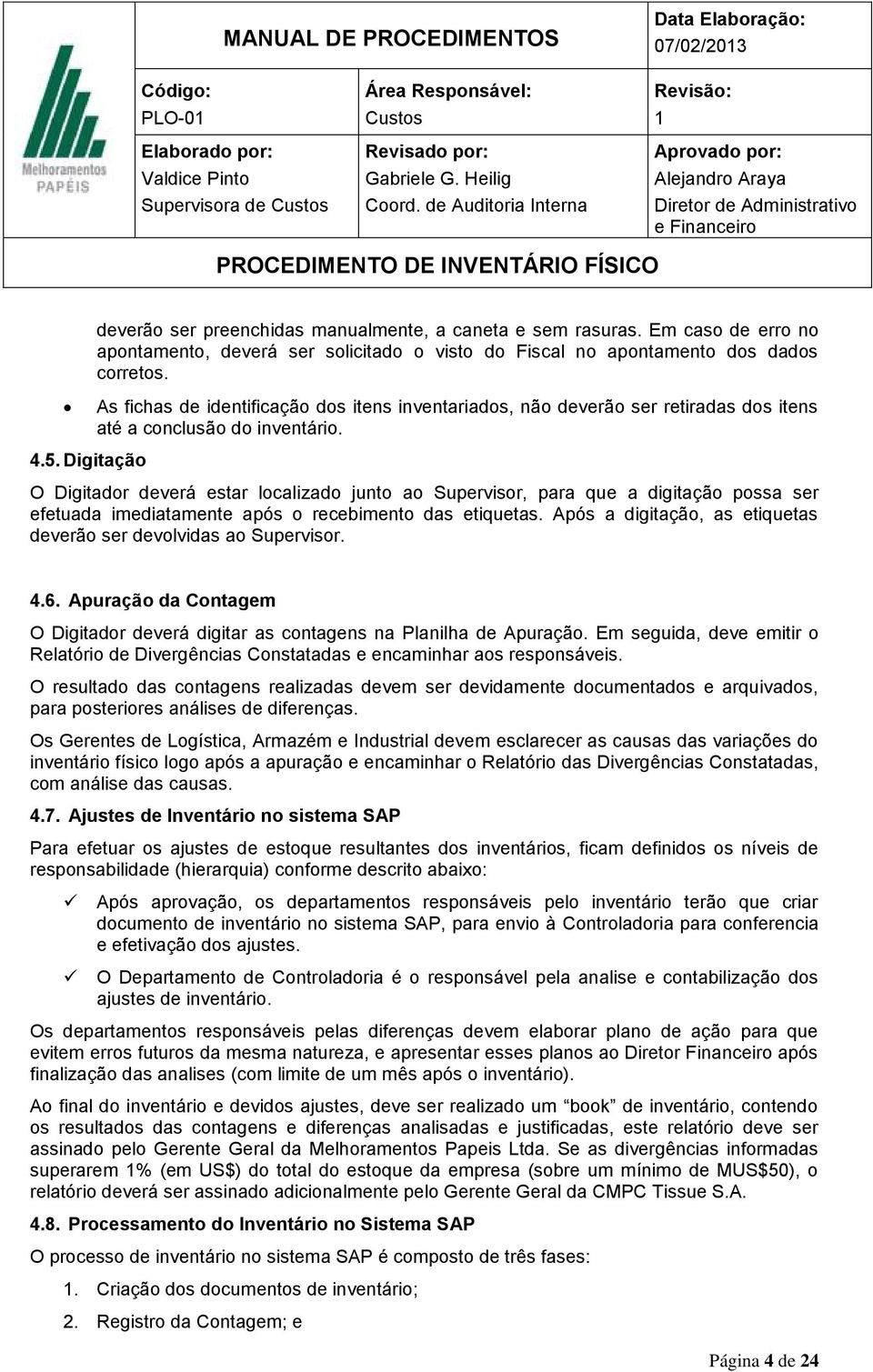 Digitação O Digitador deverá estar localizado junto ao Supervisor, para que a digitação possa ser efetuada imediatamente após o recebimento das etiquetas.