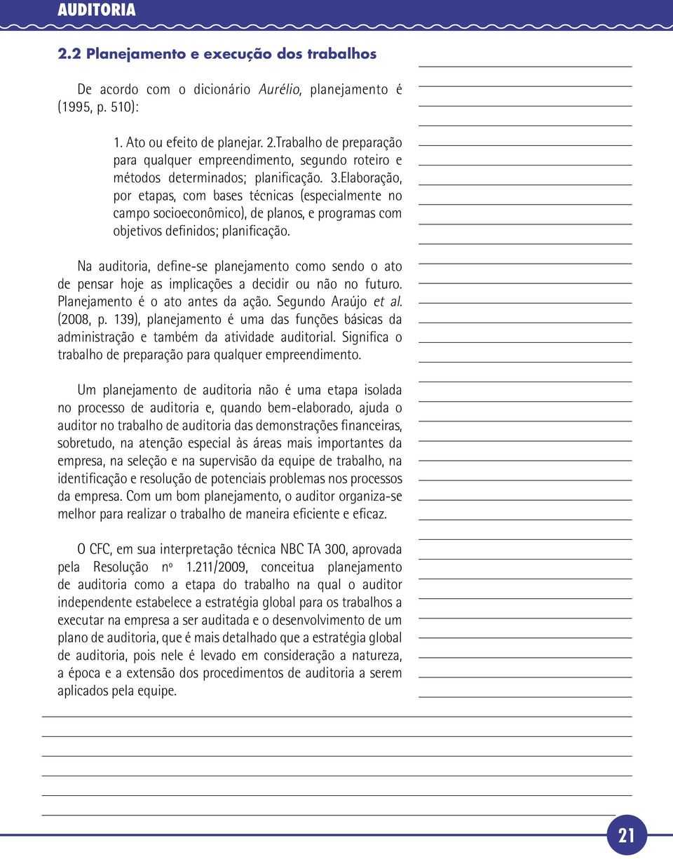 Na auditoria, define-se planejamento como sendo o ato de pensar hoje as implicações a decidir ou não no futuro. Planejamento é o ato antes da ação. Segundo Araújo et al. (2008, p.