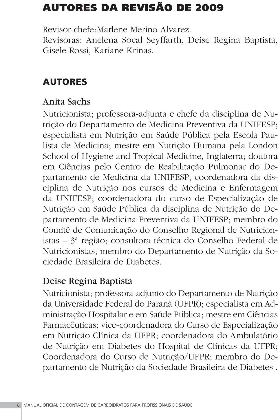 Paulista de Medicina; mestre em Nutrição Humana pela London School of Hygiene and Tropical Medicine, Inglaterra; doutora em Ciências pelo Centro de Reabilitação Pulmonar do Departamento de Medicina