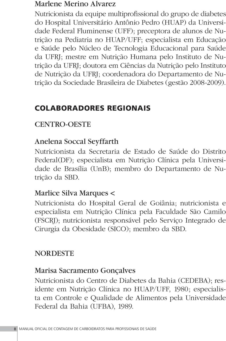 Ciências da Nutrição pelo Instituto de Nutrição da UFRJ; coordenadora do Departamento de Nutrição da Sociedade Brasileira de Diabetes (gestão 2008-2009).