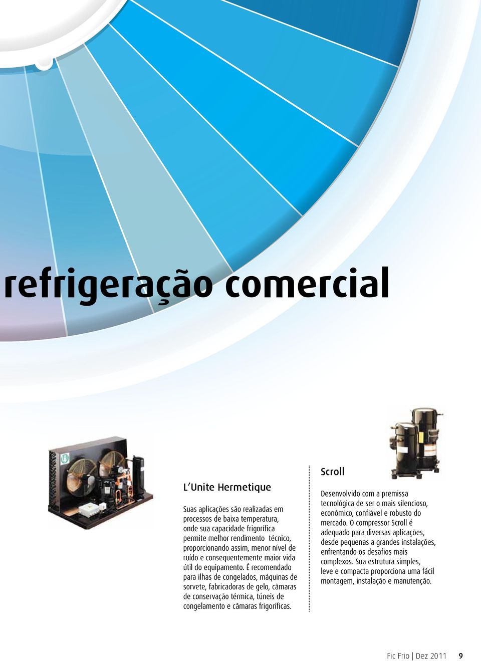 É recomendado para ilhas de congelados, máquinas de sorvete, fabricadoras de gelo, câmaras de conservação térmica, túneis de congelamento e câmaras frigoríficas.