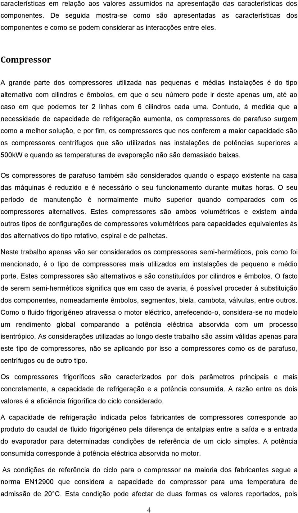 Compressor A grande parte dos compressores utilizada nas pequenas e médias instalações é do tipo alternativo com cilindros e êmbolos, em que o seu número pode ir deste apenas um, até ao caso em que