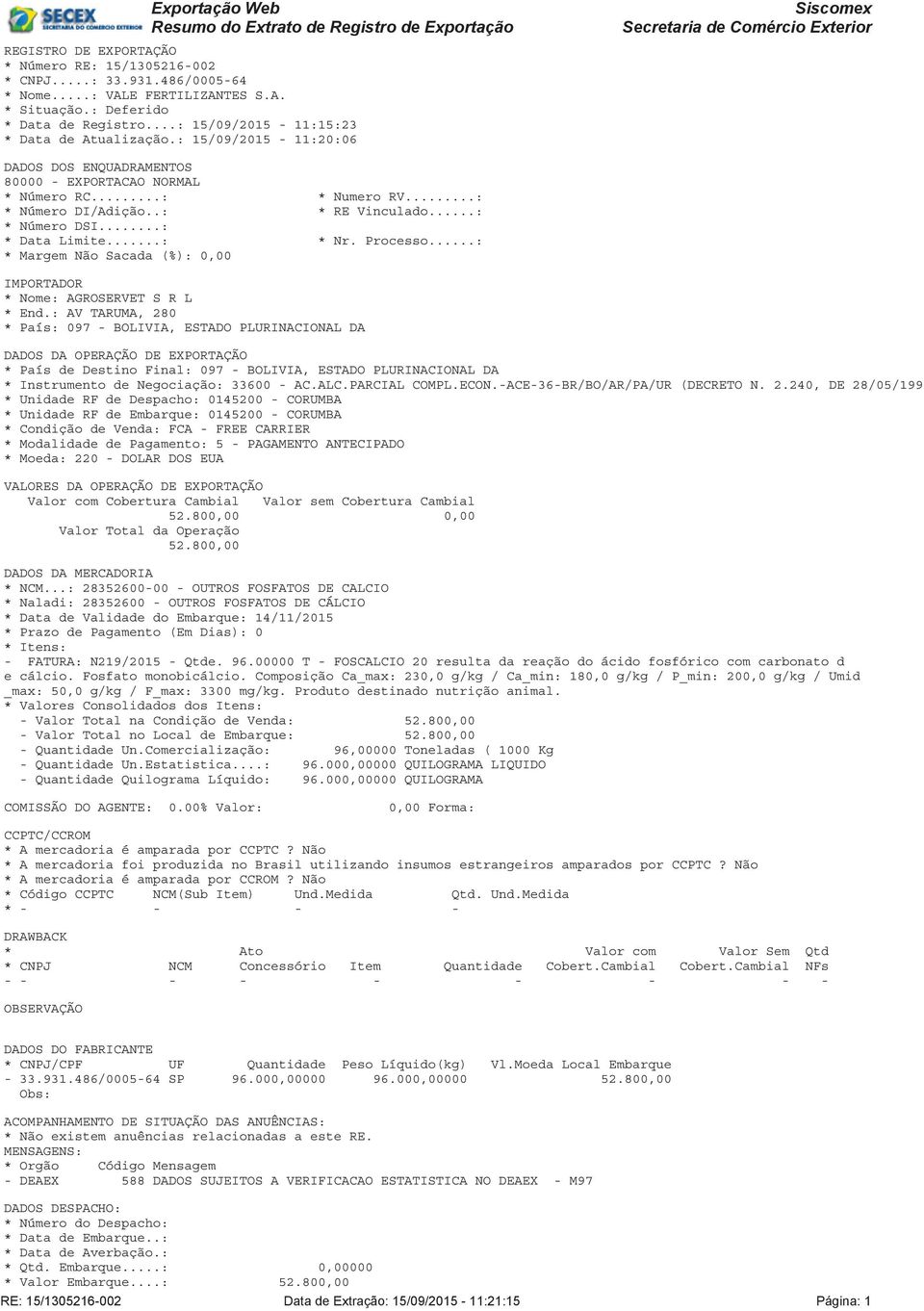 : 15/09/2015-11:20:06 Siscomex Secretaria de Comércio Exterior DADOS DOS ENQUADRAMENTOS 80000 - EXPORTACAO NORMAL * Número RC...: * Numero RV...: * Número DI/Adição..: * RE Vinculado...: * Número DSI.