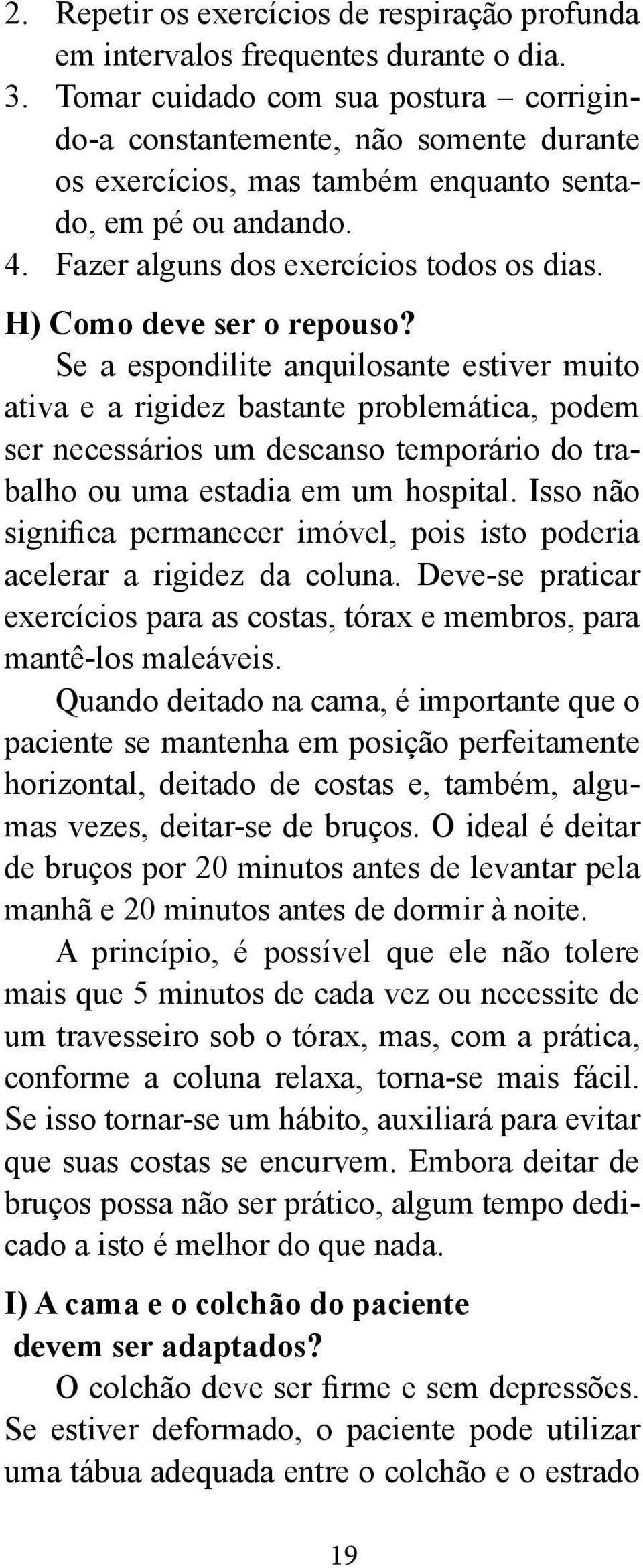 H) Como deve ser o repouso? Se a espondilite anquilosante estiver muito ativa e a rigidez bastante problemática, podem ser necessários um descanso temporário do trabalho ou uma estadia em um hospital.