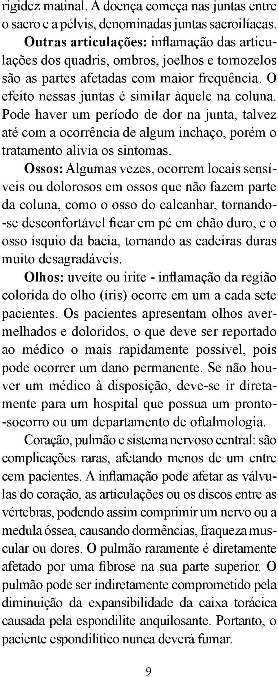 Pode haver um período de dor na junta, talvez até com a ocorrência de algum inchaço, porém o tratamento alivia os sintomas.