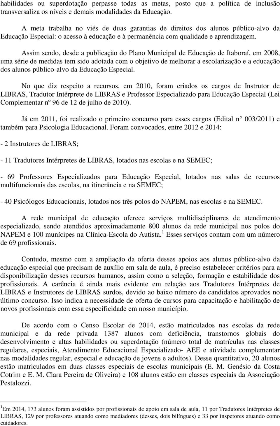 Assim sendo, desde a publicação do Plano Municipal de Educação de Itaboraí, em 2008, uma série de medidas tem sido adotada com o objetivo de melhorar a escolarização e a educação dos alunos