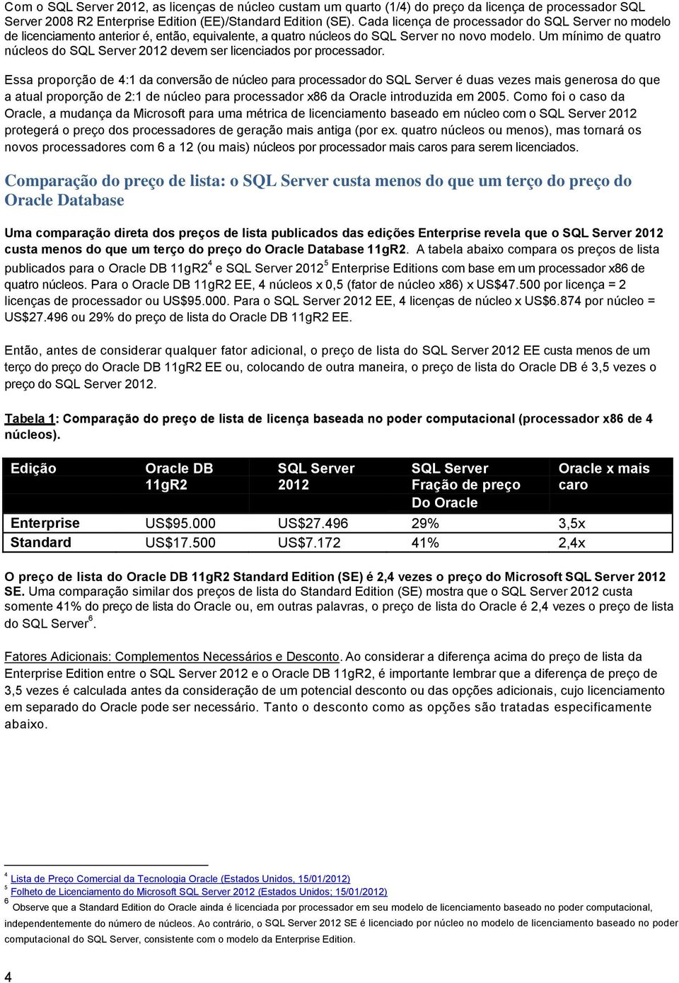 Um mínimo de quatro núcleos do SQL Server 2012 devem ser licenciados por processador.