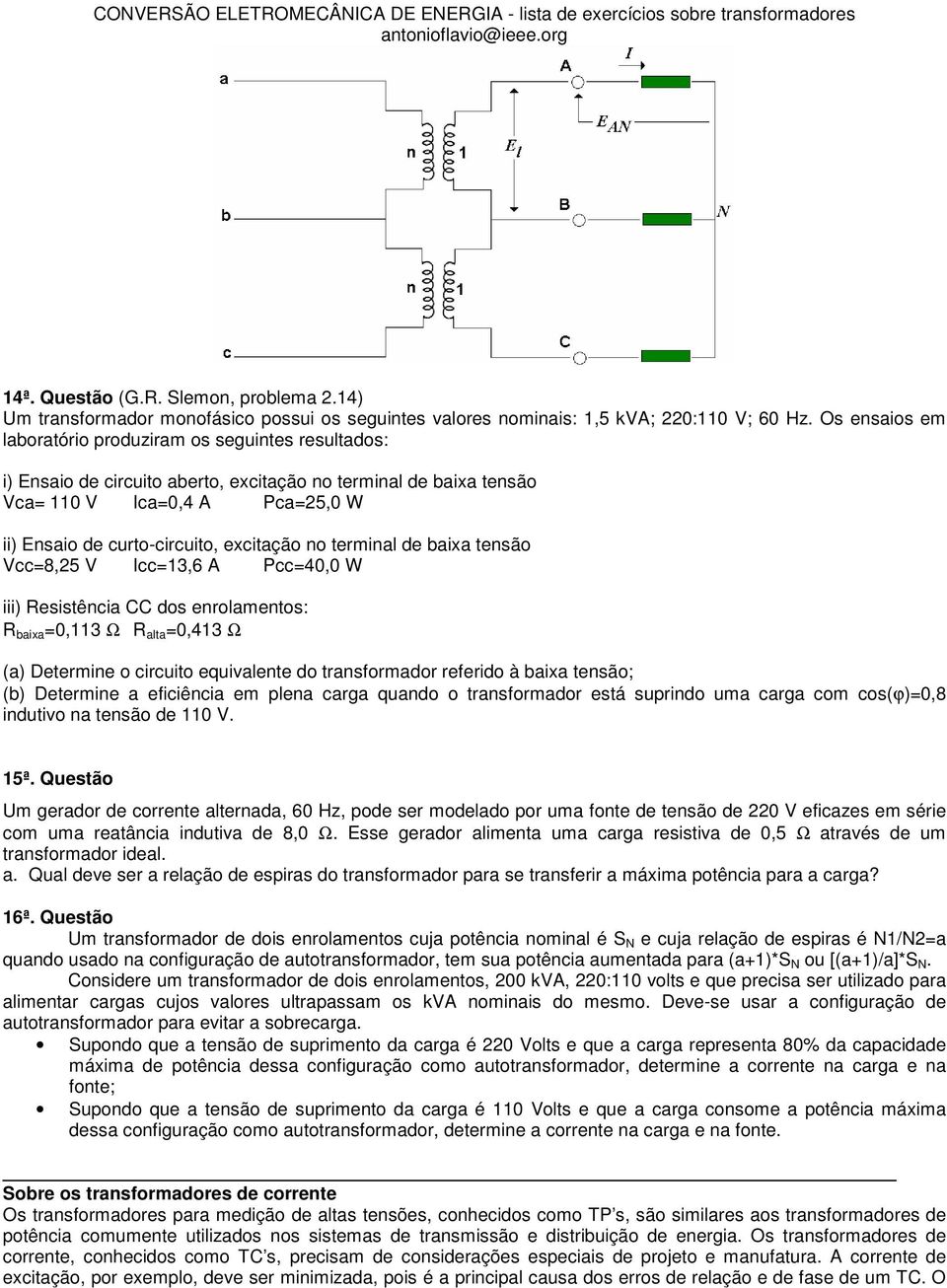 excitação no terminal de baixa tensão Vcc=8,25 V Icc=13,6 A Pcc=40,0 W iii) Resistência CC dos enrolamentos: R baixa =0,113 Ω R alta =0,413 Ω (a) Determine o circuito equivalente do transformador