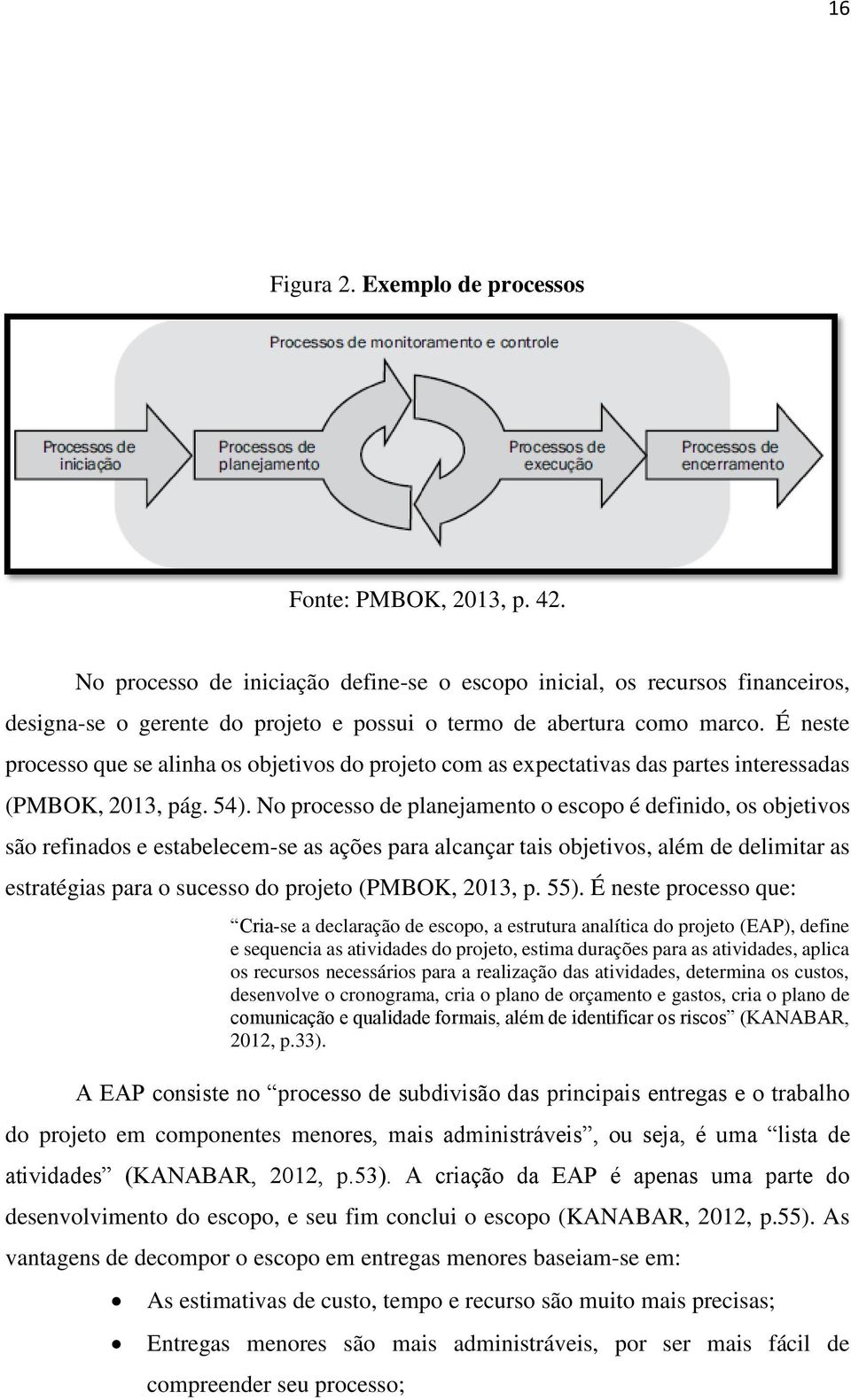 É neste processo que se alinha os objetivos do projeto com as expectativas das partes interessadas (PMBOK, 2013, pág. 54).