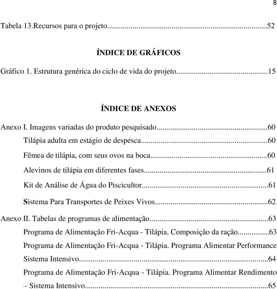 ..61 Kit de Análise de Água do Piscicultor...61 Sistema Para Transportes de Peixes Vivos...62 Anexo II. Tabelas de programas de alimentação.