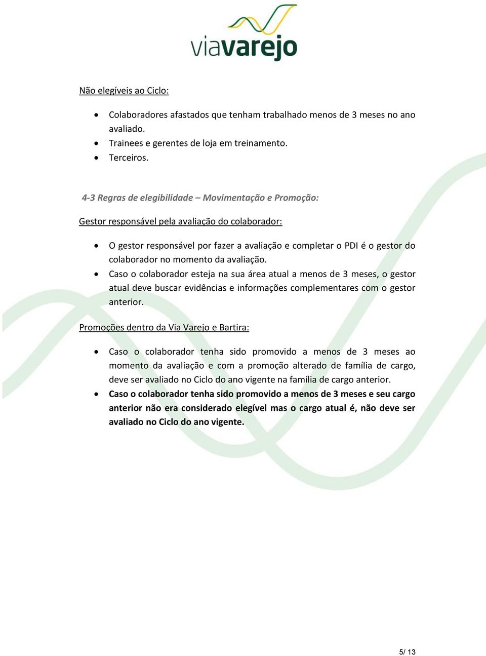 momento da avaliação. Caso o colaborador esteja na sua área atual a menos de 3 meses, o gestor atual deve buscar evidências e informações complementares com o gestor anterior.