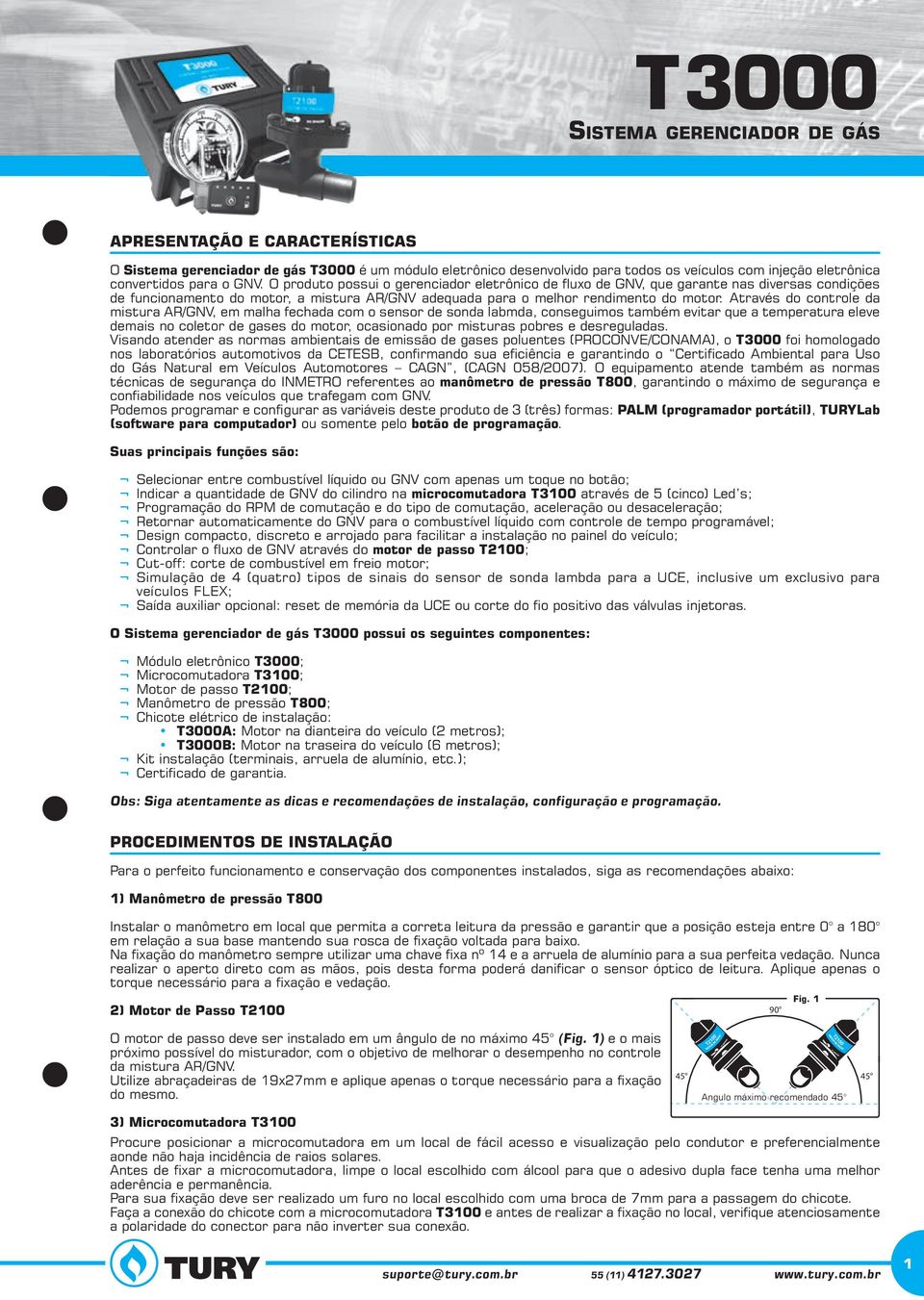 Através do controle da mistura AR/GNV, em malha fechada com o sensor de sonda labmda, conseguimos também evitar que a temperatura eleve demais no coletor de gases do motor, ocasionado por misturas