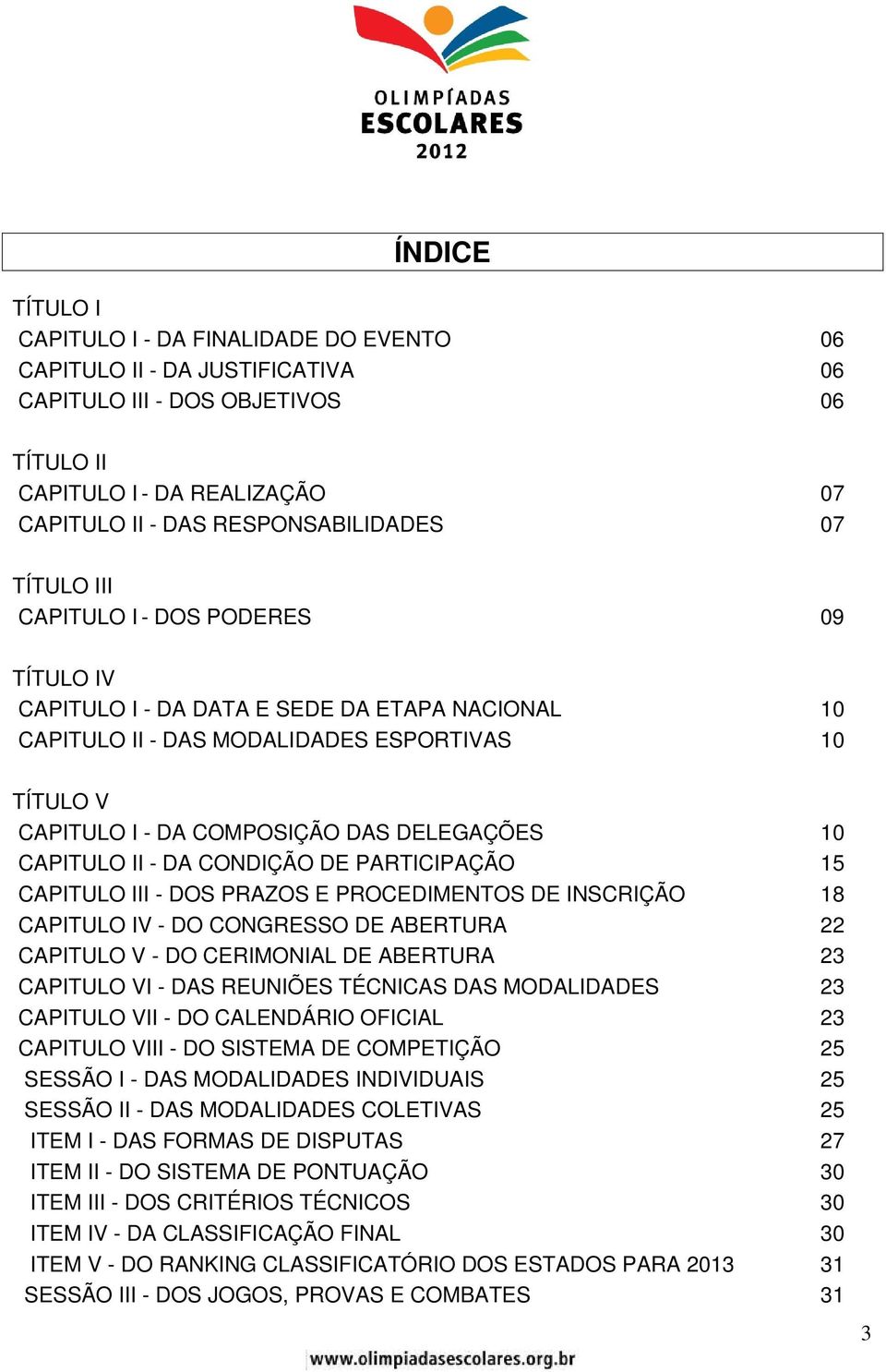 CAPITULO II - DA CONDIÇÃO DE PARTICIPAÇÃO 15 CAPITULO III - DOS PRAZOS E PROCEDIMENTOS DE INSCRIÇÃO 18 CAPITULO IV - DO CONGRESSO DE ABERTURA 22 CAPITULO V - DO CERIMONIAL DE ABERTURA 23 CAPITULO VI