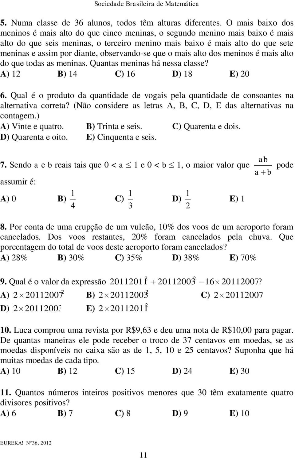 diante, observando-se que o mais alto dos meninos é mais alto do que todas as meninas. Quantas meninas há nessa classe? A) B) 4 C) 6 D) 8 E) 0 6.