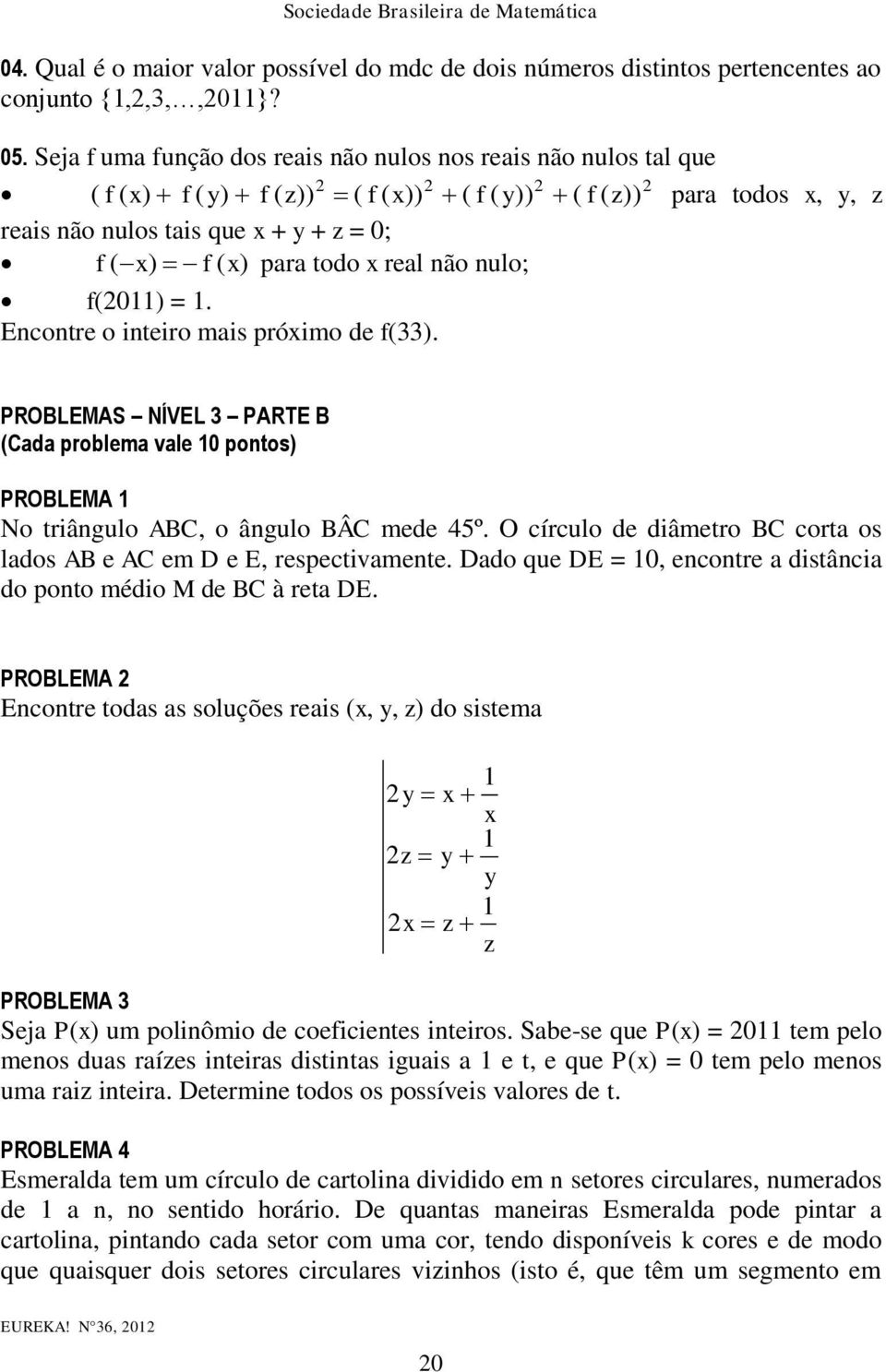 todo x real não nulo; f(0) =. Encontre o inteiro mais próximo de f(). PROBLEMAS NÍVEL PARTE B (Cada problema vale 0 pontos) PROBLEMA No triângulo ABC, o ângulo BÂC mede 45º.