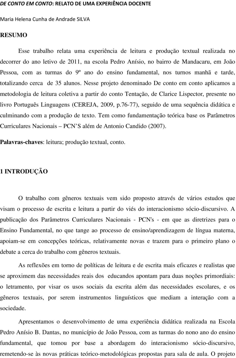 Nesse projeto denominado De conto em conto aplicamos a metodologia de leitura coletiva a partir do conto Tentação, de Clarice Lispector, presente no livro Português Linguagens (CEREJA, 2009, p.