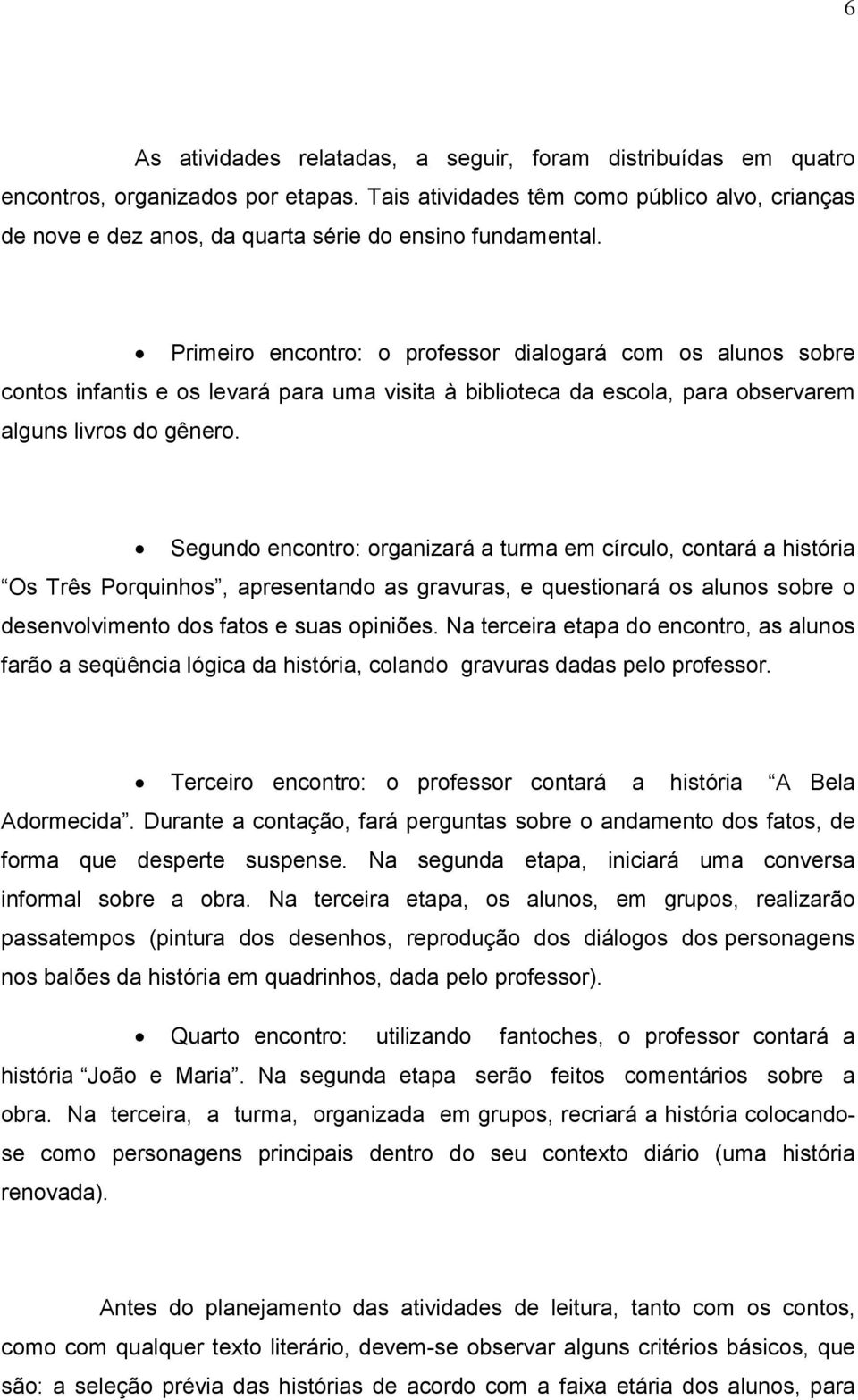 Primeiro encontro: o professor dialogará com os alunos sobre contos infantis e os levará para uma visita à biblioteca da escola, para observarem alguns livros do gênero.