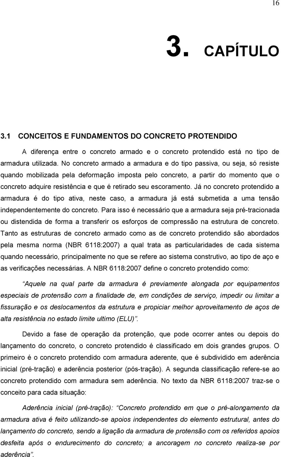 seu escoramento. Já no concreto protendido a armadura é do tipo ativa, neste caso, a armadura já está submetida a uma tensão independentemente do concreto.