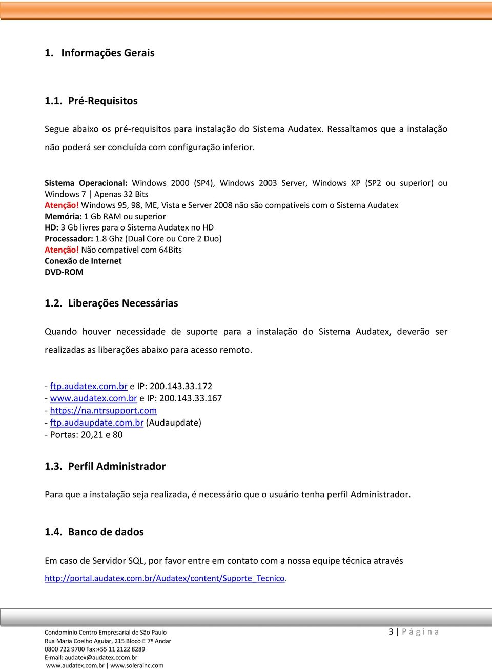 Windows 95, 98, ME, Vista e Server 2008 não são compatíveis com o Sistema Audatex Memória: 1 Gb RAM ou superior HD: 3 Gb livres para o Sistema Audatex no HD Processador: 1.