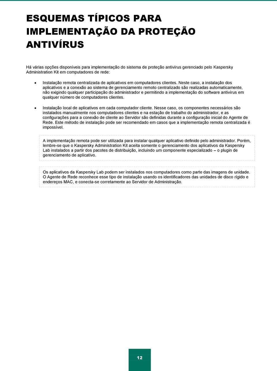 Neste caso, a instalação dos aplicativos e a conexão ao sistema de gerenciamento remoto centralizado são realizadas automaticamente, não exigindo qualquer participação do administrador e permitindo a