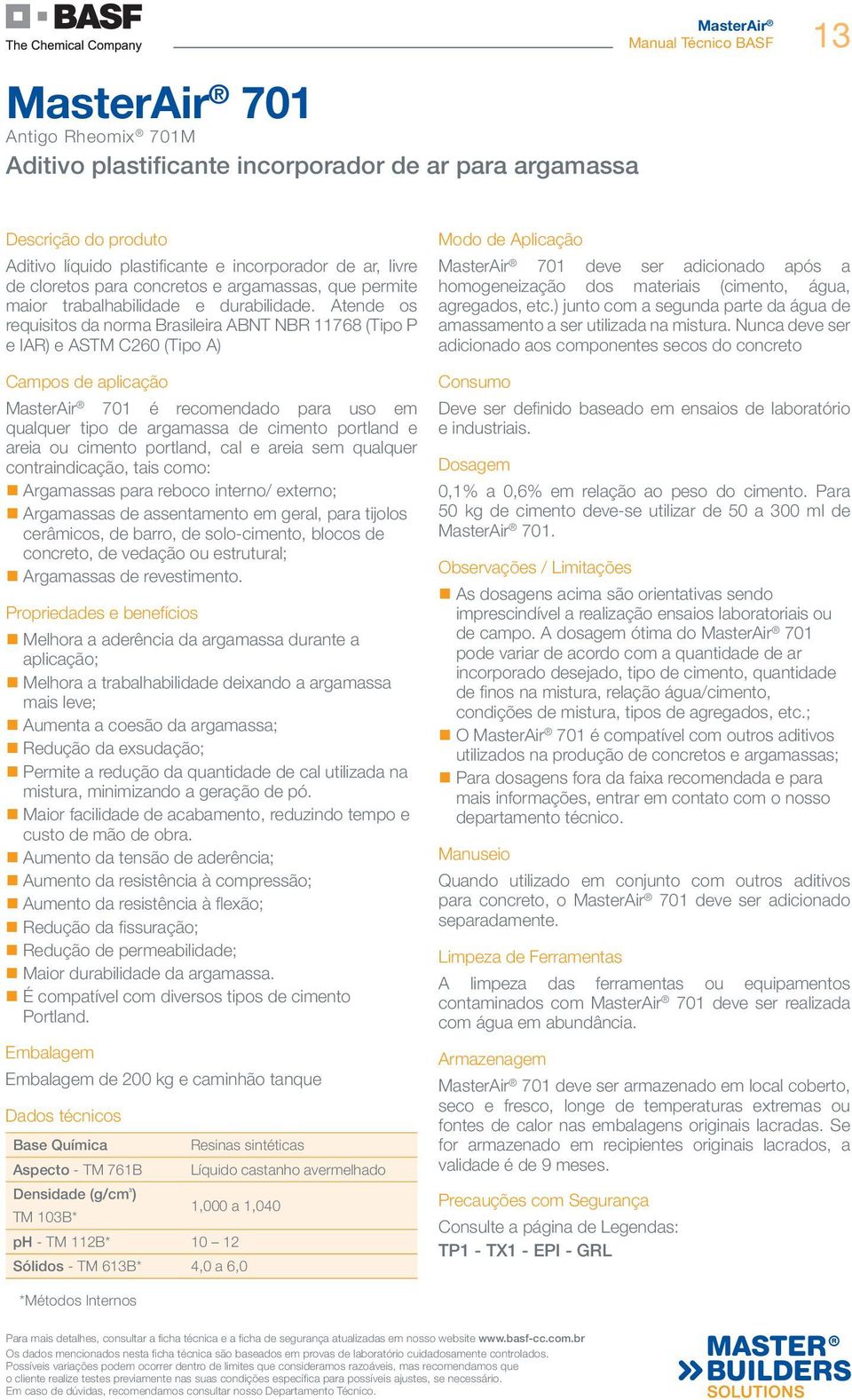 Atende os requisitos da norma Brasileira ABNT NBR 11768 (Tipo P e IAR) e ASTM C260 (Tipo A) Campos de aplicação MasterAir 701 é recomendado para uso em qualquer tipo de argamassa de cimento portland