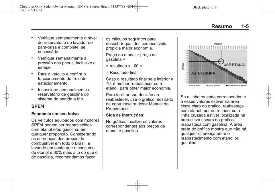 SPE/4 Economia em seu bolso Os veículos equipados com motores SPE/4 podem ser reabastecidos com etanol e/ou gasolina, em qualquer proporção.