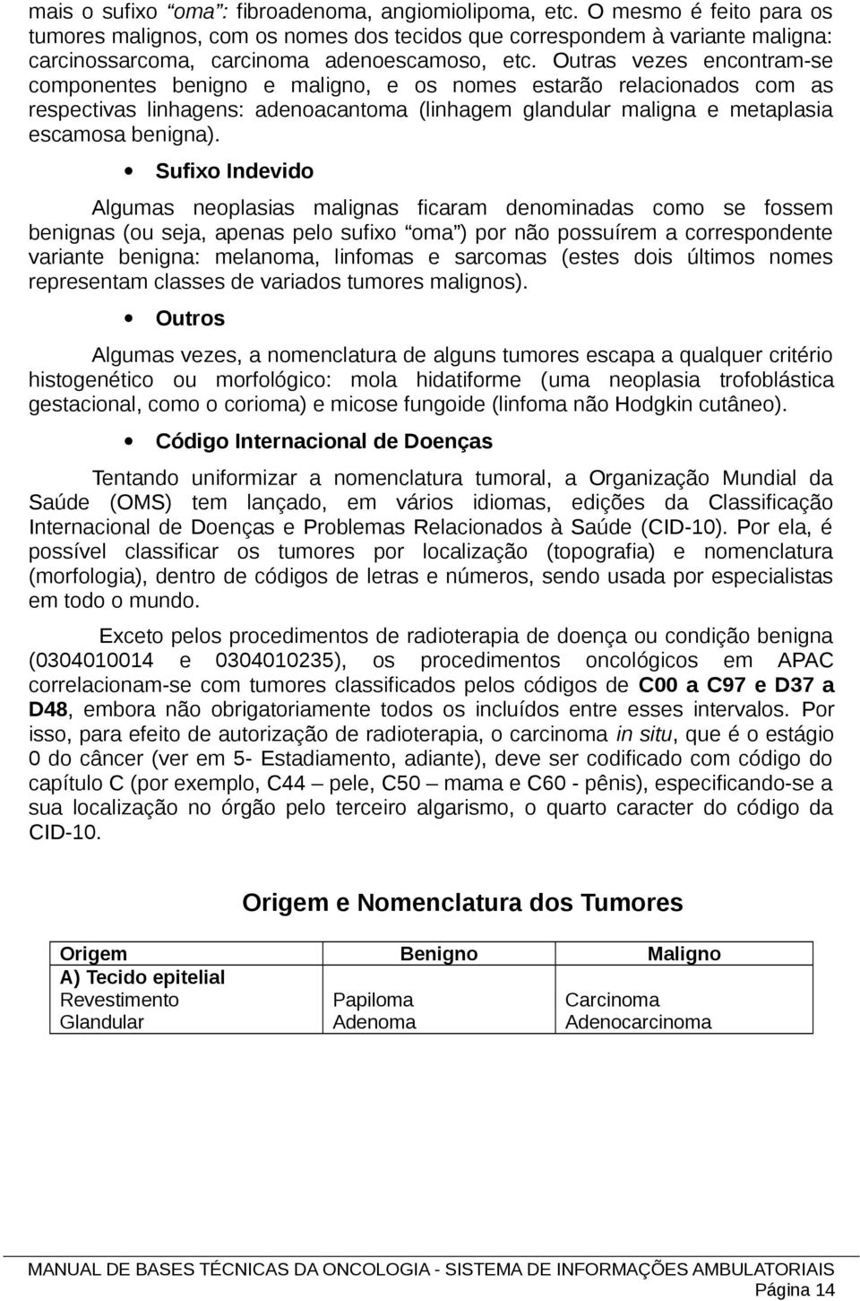 Outras vezes encontram-se componentes benigno e maligno, e os nomes estarão relacionados com as respectivas linhagens: adenoacantoma (linhagem glandular maligna e metaplasia escamosa benigna).