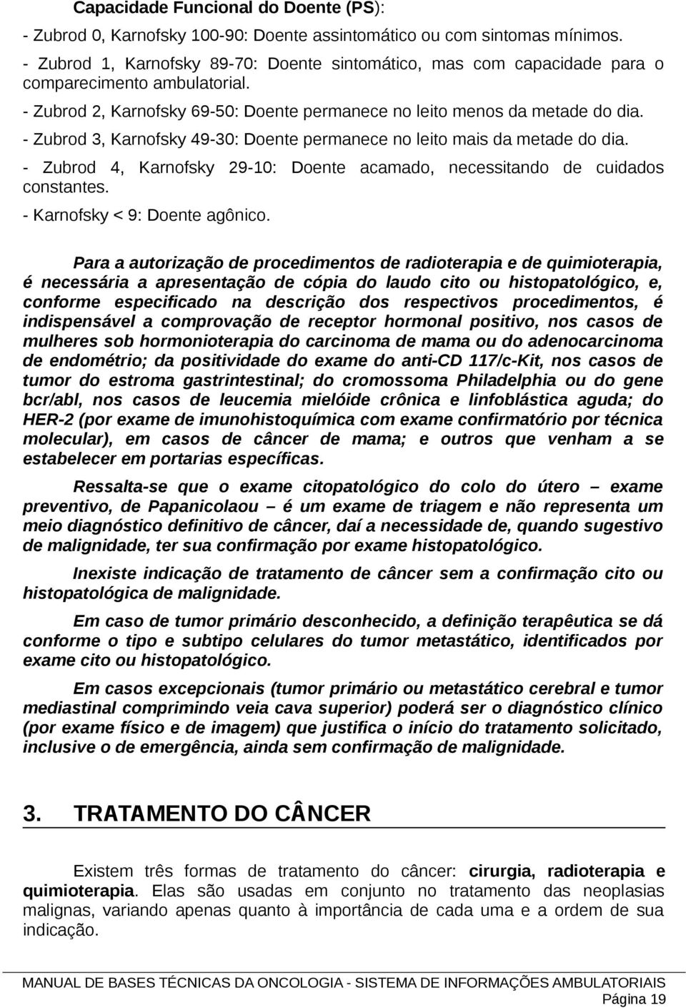 - Zubrod 3, Karnofsky 49-30: Doente permanece no leito mais da metade do dia. - Zubrod 4, Karnofsky 29-10: Doente acamado, necessitando de cuidados constantes. - Karnofsky < 9: Doente agônico.