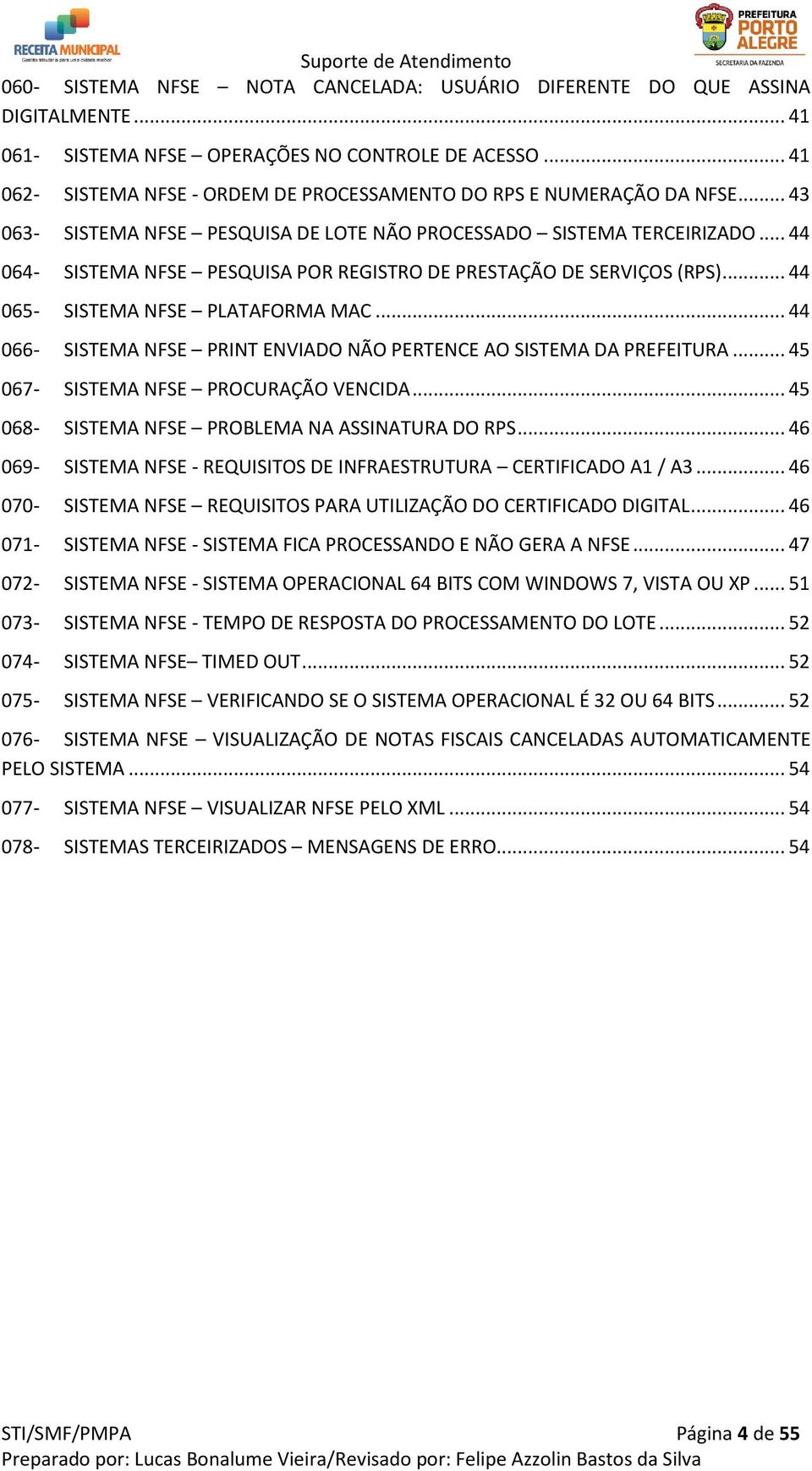 .. 44 064- SISTEMA NFSE PESQUISA POR REGISTRO DE PRESTAÇÃO DE SERVIÇOS (RPS)... 44 065- SISTEMA NFSE PLATAFORMA MAC... 44 066- SISTEMA NFSE PRINT ENVIADO NÃO PERTENCE AO SISTEMA DA PREFEITURA.