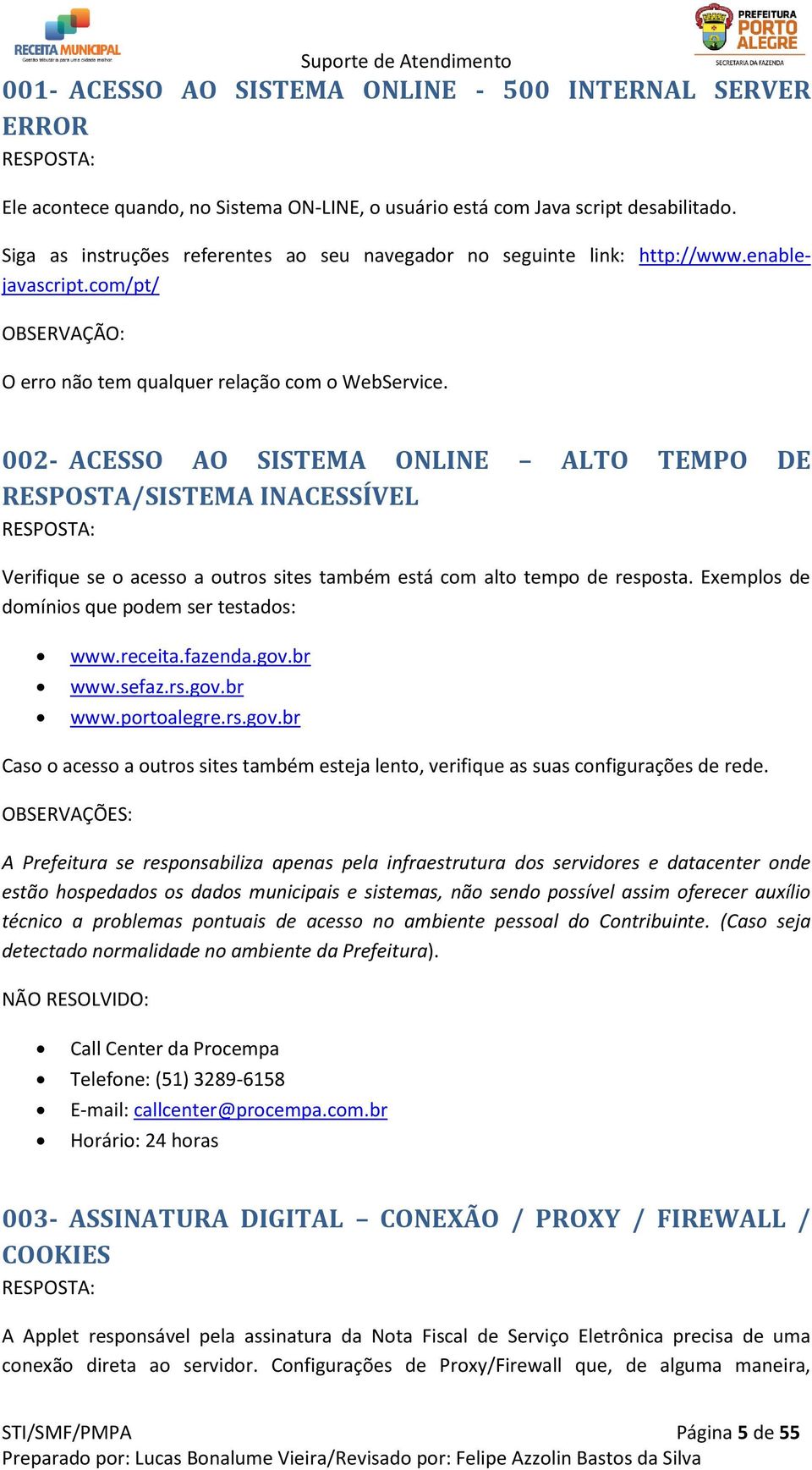 002- ACESSO AO SISTEMA ONLINE ALTO TEMPO DE RESPOSTA/SISTEMA INACESSÍVEL Verifique se o acesso a outros sites também está com alto tempo de resposta. Exemplos de domínios que podem ser testados: www.