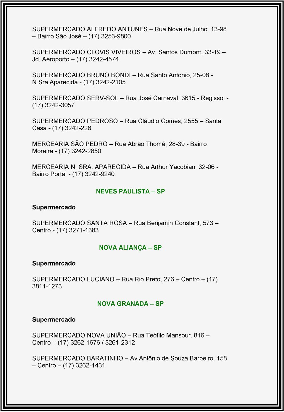 Aparecida - (17) 3242-2105 SUPERMERCADO SERV-SOL Rua José Carnaval, 3615 - Regissol - (17) 3242-3057 SUPERMERCADO PEDROSO Rua Cláudio Gomes, 2555 Santa Casa - (17) 3242-228 MERCEARIA SÃO PEDRO Rua