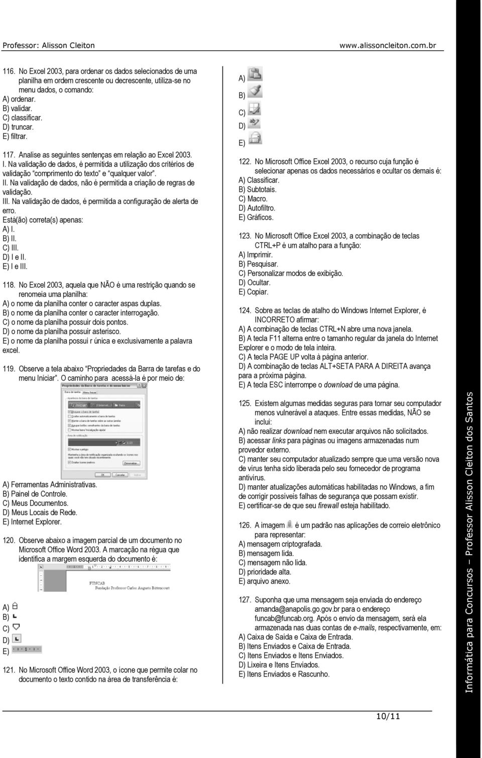 Na validação de dados, não é permitida a criação de regras de validação. III. Na validação de dados, é permitida a configuração de alerta de erro. Está(ão) correta(s) apenas: A) I. B) II. C) III.