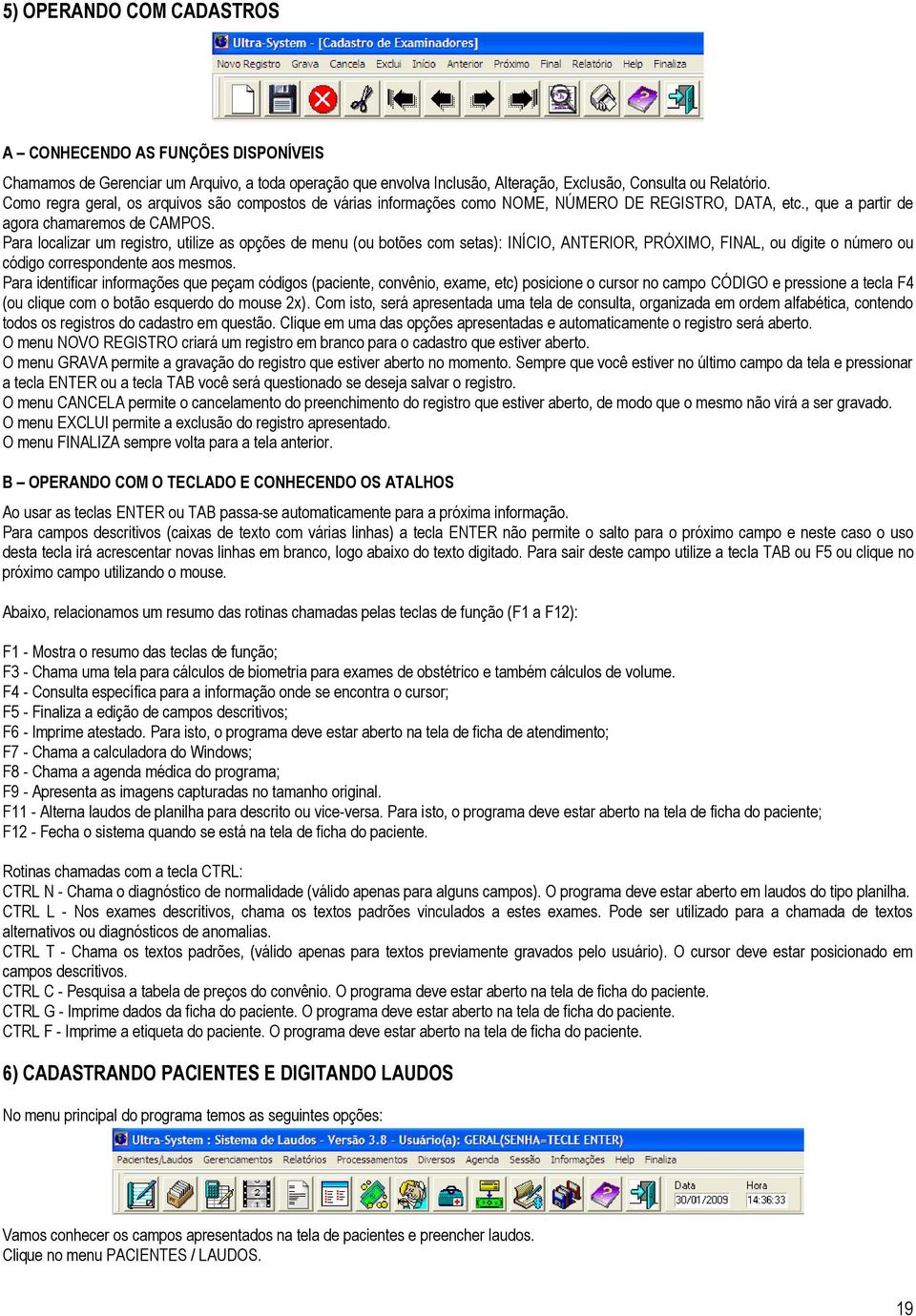 Para localizar um registro, utilize as opções de menu (ou botões com setas): INÍCIO, ANTERIOR, PRÓXIMO, FINAL, ou digite o número ou código correspondente aos mesmos.