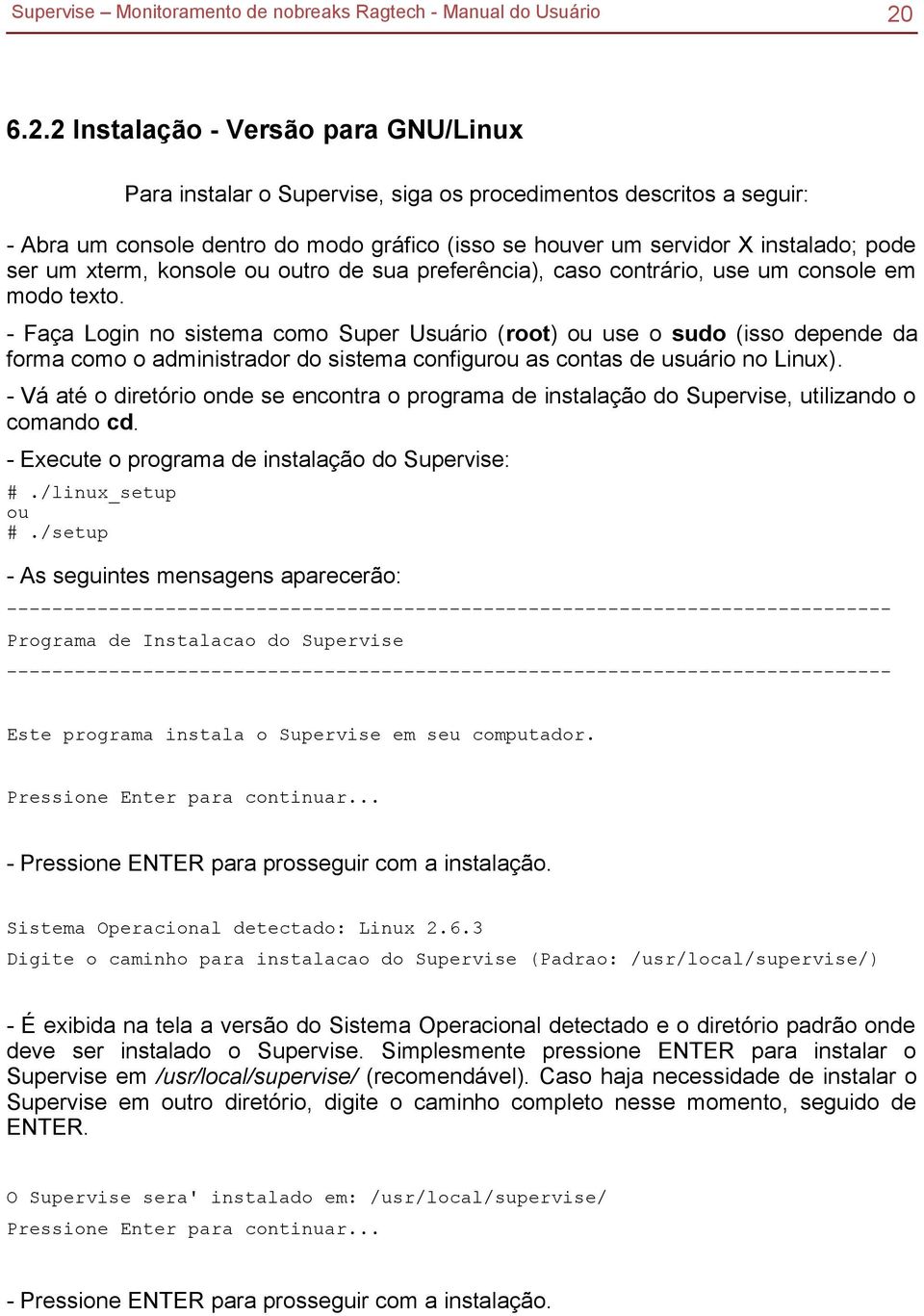 - Faça Login no sistema como Super Usuário (root) ou use o sudo (isso depende da forma como o administrador do sistema configurou as contas de usuário no Linux).