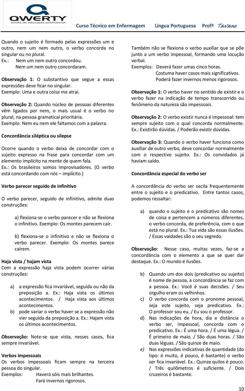 Observação 2: Quando núcleo de pessoas diferentes vêm ligados por nem, o mais usual é o verbo no plural, na pessoa gramatical prioritária. Exemplo: Nem eu nem ele faltamos com a palavra.