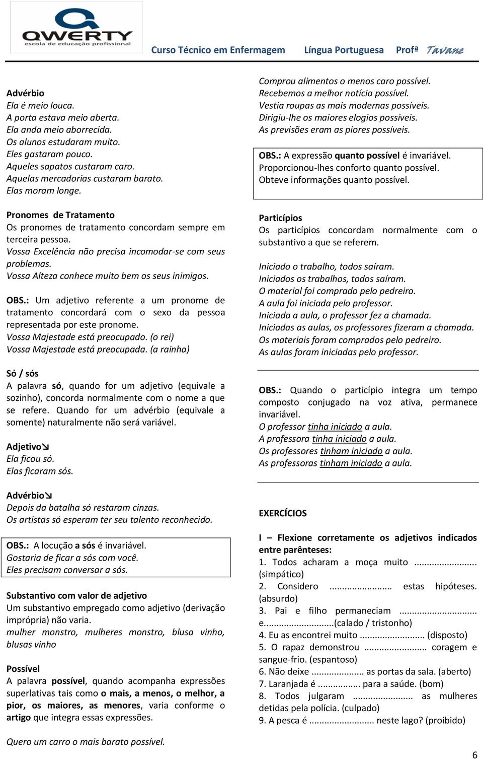 Vossa Alteza conhece muito bem os seus inimigos. OBS.: Um adjetivo referente a um pronome de tratamento concordará com o sexo da pessoa representada por este pronome. Vossa Majestade está preocupado.