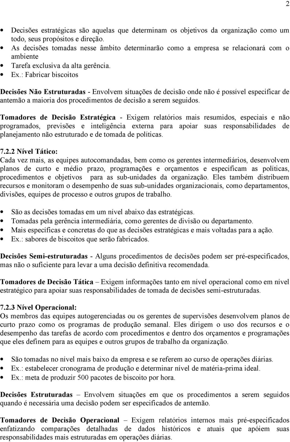 : Fabricar biscoitos Decisões Não Estruturadas - Envolvem situações de decisão onde não é possível especificar de antemão a maioria dos procedimentos de decisão a serem seguidos.